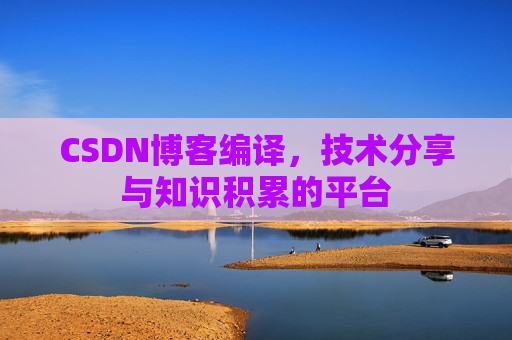 CSDN博客编译，技术分享与知识积累的平台